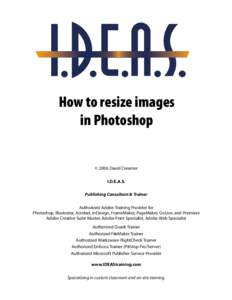 How to resize images in Photoshop © 2006 David Creamer I.D.E.A.S. Publishing Consultant & Trainer Authorized Adobe Training Provider for