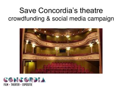 Save Concordia’s theatre crowdfunding & social media campaign What is Concordia? • Film: 2 cinema screens • Theatre: 1 theatre (“bonbonnière”)