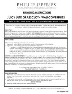 HANGING INSTRUCTIONS  JUICY JUTE GRASSCLOTH WALLCOVERINGS STOP: DO NOT CUT OR INSTALL UNTIL YOU HAVE READ THESE INSTRUCTIONS! Thank you for choosing this fine handcrafted wallcovering. For the best results, we believe th