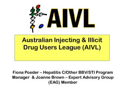 Australian Injecting & Illicit Drug Users League (AIVL) Fiona Poeder – Hepatitis C/Other BBV/STI Program Manager & Joanne Brown – Expert Advisory Group (EAG) Member