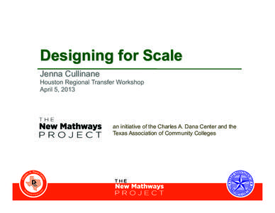 Designing for Scale Jenna Cullinane Houston Regional Transfer Workshop April 5, 2013  an initiative of the Charles A. Dana Center and the