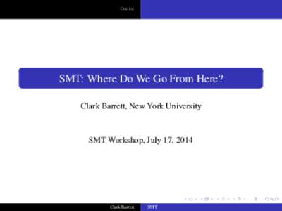 Outline  SMT: Where Do We Go From Here? Clark Barrett, New York University  SMT Workshop, July 17, 2014