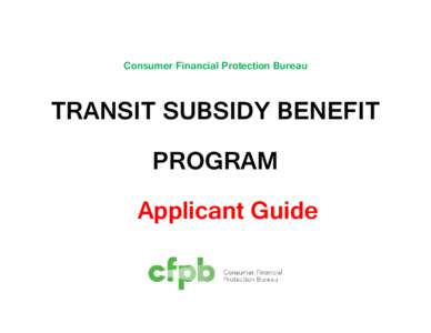 Consumer Financial Protection Bureau  TRANSIT SUBSIDY BENEFIT PROGRAM  Applicant Guide