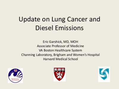 Update on Lung Cancer and Diesel Emissions Eric Garshick, MD, MOH Associate Professor of Medicine VA Boston Healthcare System Channing Laboratory, Brigham and Women’s Hospital