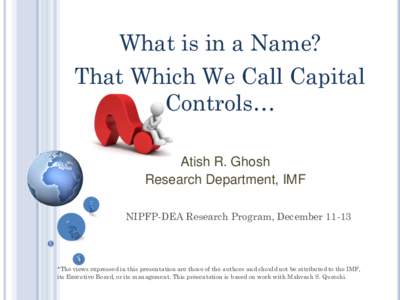 What is in a Name? That Which We Call Capital Controls… Atish R. Ghosh Research Department, IMF NIPFP-DEA Research Program, December 11-13
