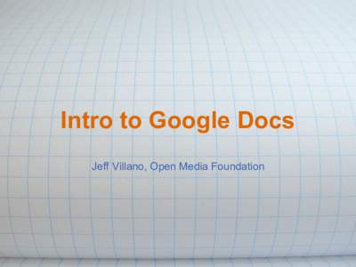 Intro to Google Docs Jeff Villano, Open Media Foundation 1. Class format a. Introductions i. Name
