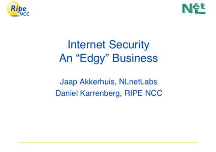 Internet Security An “Edgy” Business Jaap Akkerhuis, NLnetLabs Daniel Karrenberg, RIPE NCC  Overview