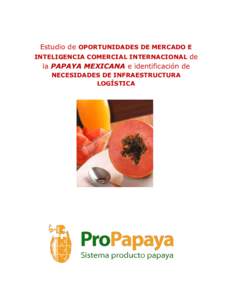 Estudio de OPORTUNIDADES DE MERCADO E INTELIGENCIA COMERCIAL INTERNACIONAL de la PAPAYA MEXICANA e identificación de NECESIDADES DE INFRAESTRUCTURA LOGÍSTICA