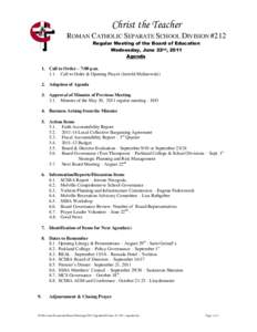 Christ the Teacher ROMAN CATHOLIC SEPARATE SCHOOL DIVISION #212 Regular Meeting of the Board of Education Wednesday, June 22nd, 2011 Agenda 1. Call to Order – 7:00 p.m.