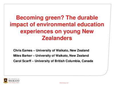 Becoming green? The durable impact of environmental education experiences on young New Zealanders Chris Eames – University of Waikato, New Zealand Miles Barker – University of Waikato, New Zealand