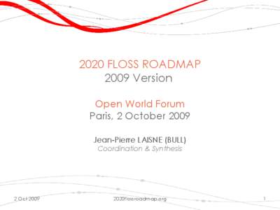 2020 FLOSS ROADMAP 2009 Version Open World Forum Paris, 2 October 2009 Jean-Pierre LAISNE (BULL) Coordination & Synthesis