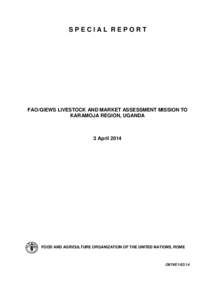SPECIAL REPORT  FAO/GIEWS LIVESTOCK AND MARKET ASSESSMENT MISSION TO KARAMOJA REGION, UGANDA  3 April 2014