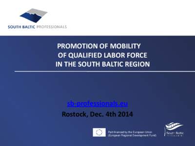 PROMOTION OF MOBILITY OF QUALIFIED LABOR FORCE IN THE SOUTH BALTIC REGION sb-professionals.eu Rostock, Dec. 4th 2014