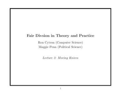 Fair Divsion in Theory and Practice Ron Cytron (Computer Science) Maggie Penn (Political Science) Lecture 2: Moving Knives  1