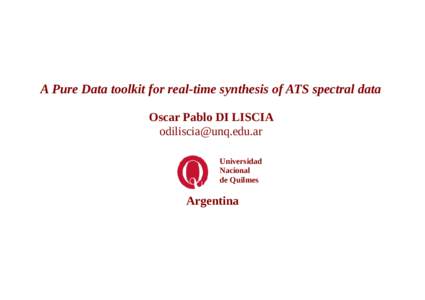 A Pure Data toolkit for real-time synthesis of ATS spectral data Oscar Pablo DI LISCIA  Universidad Nacional de Quilmes