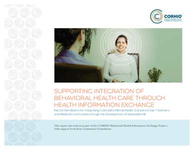 SUPPORTING INTEGRATION OF BEHAVIORAL HEALTH CARE THROUGH HEALTH INFORMATION EXCHANGE Recommendations for Integrating Colorado’s Mental Health, Substance Use Treatment, and Medical Communities through the Development of