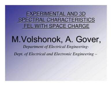 EXPERIMENTAL AND 3D SPECTRAL CHARACTERISTICS FEL WITH SPACE CHARGE M.Volshonok, A. Gover, Department of Electrical EngineeringDept. of Electrical and Electronic Engineering –