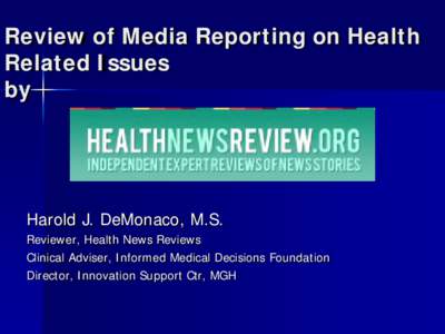 Review of Media Reporting on Health Related Issues by Harold J. DeMonaco, M.S. Reviewer, Health News Reviews