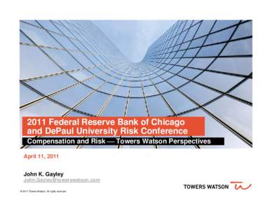 2011 Federal Reserve Bank of Chicago and DePaul University Risk Conference Compensation and Risk  Towers Watson Perspectives April 11, 2011 John K. Gayley [removed]