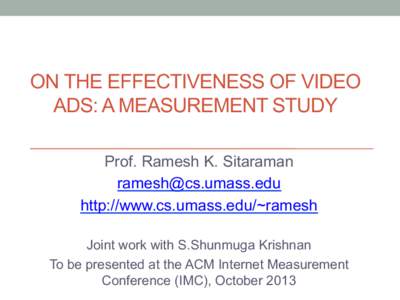 ON THE EFFECTIVENESS OF VIDEO ADS: A MEASUREMENT STUDY Prof. Ramesh K. Sitaraman [removed] http://www.cs.umass.edu/~ramesh Joint work with S.Shunmuga Krishnan