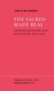 Guide to the Exhibition  THE SACRED MADE REAL Spanish Painting and Sculpture, 1600–1700