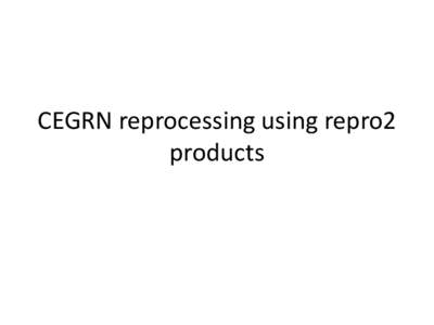 CEGRN reprocessing using repro2 products CEGRN overview CEGRN 2013