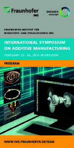 FRAUNHOFER-INSTITUT FüR w E R k S T O F F - U N d S T R A H lT E c H N I k I w S INTERNATIONAL SYMPOSIUM ON ADDITIVE MANUFACTURING FEBRUARY[removed], 2015 IN DRESDEN