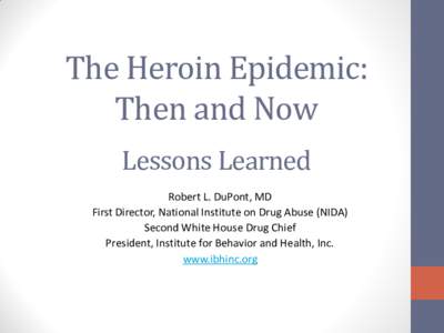 The Heroin Epidemic: Then and Now Lessons Learned Robert L. DuPont, MD First Director, National Institute on Drug Abuse (NIDA) Second White House Drug Chief