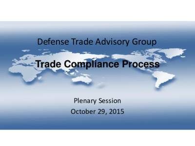 Defense Trade Advisory Group Trade Compliance Process Plenary Session October 29, 2015
