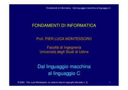 Fondamenti di Informatica - Dal linguaggio macchina al linguaggio C  FONDAMENTI DI INFORMATICA Prof. PIER LUCA MONTESSORO Facoltà di Ingegneria Università degli Studi di Udine