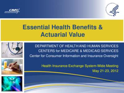 Essential Health Benefits & Actuarial Value DEPARTMENT OF HEALTH AND HUMAN SERVICES CENTERS for MEDICARE & MEDICAID SERVICES Center for Consumer Information and Insurance Oversight Health Insurance Exchange System-Wide M