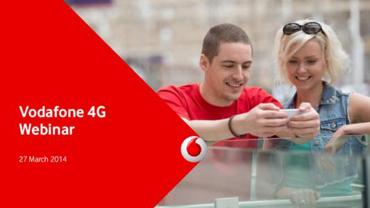 Vodafone 4G Webinar 27 March 2014 Disclaimer Information in the following communication relating to the price at which relevant investments have been bought or sold in the past, or the yield on