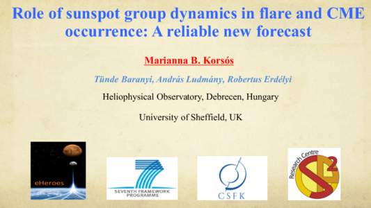 Role of sunspot group dynamics in flare and CME occurrence: A reliable new forecast Marianna B. Korsós Tünde Baranyi, András Ludmány, Robertus Erdélyi Heliophysical Observatory, Debrecen, Hungary University of Sheff