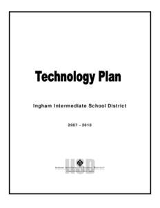 Ingham Intermediate School District  2007 – 2010 TECHNOLOGY PLAN SUMMARY SHEET District: Ingham Intermediate School District