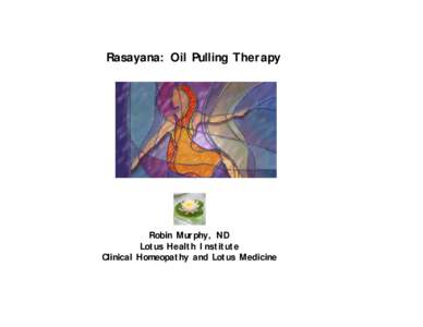 Rasayana: Oil Pulling Therapy  Robin Murphy, ND Lotus Health Institute Clinical Homeopathy and Lotus Medicine