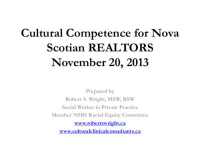 Cultural Competence for Nova Scotian REALTORS November 20, 2013 Prepared by Robert S. Wright, MSW, RSW Social Worker in Private Practice