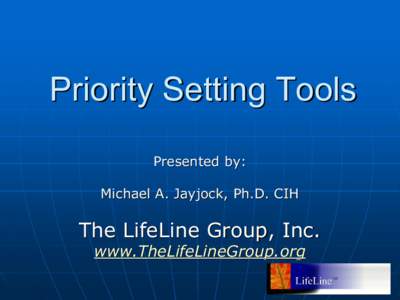 Priority Setting Tools  Presented by:  Michael A. Jayjock, Ph.D. CIH  The LifeLine Group, Inc.  www.TheLifeLineGroup.org