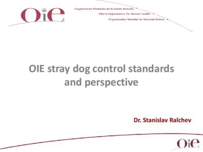 OIE stray dog control standards and perspective Dr. Stanislav Ralchev Background In May 2006, the OIE recognised the importance of providing guidance to members