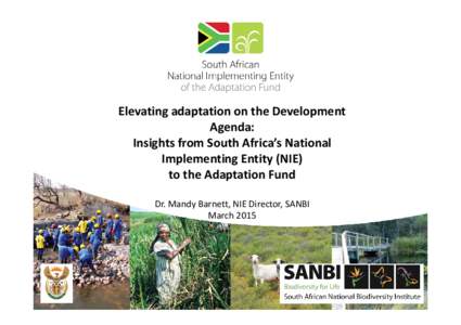 Elevating adaptation on the Development   Agenda: Insights from South Africa’s National  Implementing Entity (NIE) to the Adaptation Fund Dr. Mandy Barnett, NIE Director, SANBI