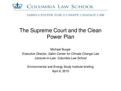 The Supreme Court and the Clean Power Plan Michael Burger Executive Director, Sabin Center for Climate Change Law Lecturer-in-Law, Columbia Law School Environmental and Energy Study Institute briefing