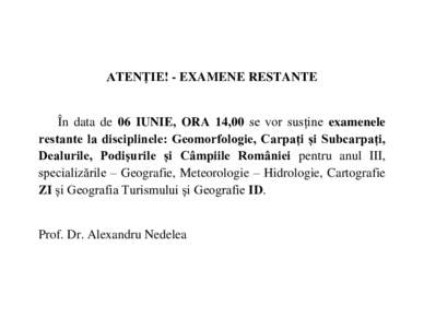 ATENȚIE! - EXAMENE RESTANTE În data de 06 IUNIE, ORA 14,00 se vor susține examenele restante la disciplinele: Geomorfologie, Carpați și Subcarpați, Dealurile, Podișurile și Câmpiile României pentru anul III, sp