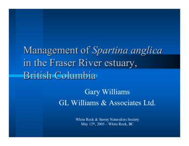 Management of Spartina anglica in the Fraser River estuary, British Columbia Gary Williams GL Williams & Associates Ltd. White Rock & Surrey Naturalists Society