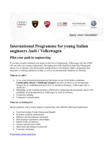 International Programme for young Italian engineers Audi / Volkswagen Pilot your path in engineering If you have recently obtained your degree in the area of engineering, Volkswagen AG and AUDI AG can offer you a unique 