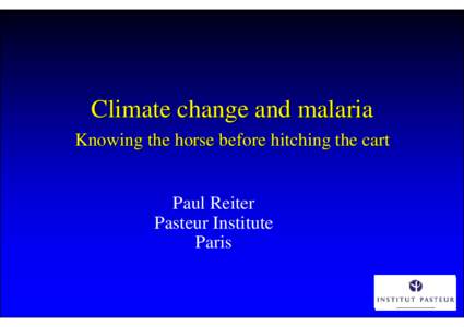 Climate change and malaria Knowing the horse before hitching the cart Paul Reiter Pasteur Institute Paris