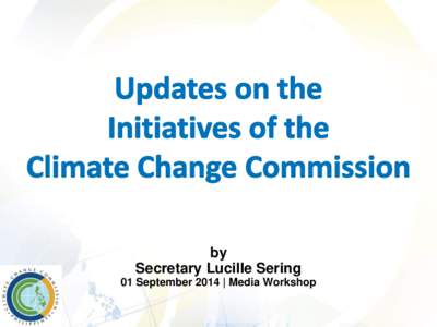 by Secretary Lucille Sering 01 September 2014 | Media Workshop CLIMATE CHANGE CLUSTER FRAMEWORK Inclusive Growth and