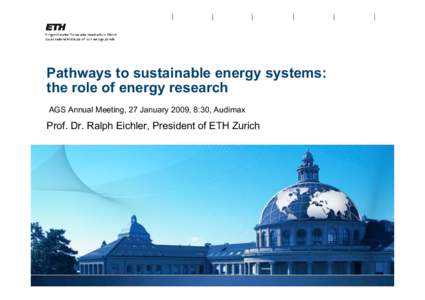 Pathways to sustainable energy systems: the role of energy research AGS Annual Meeting, 27 January 2009, 8:30, Audimax Prof. Dr. Ralph Eichler, President of ETH Zurich