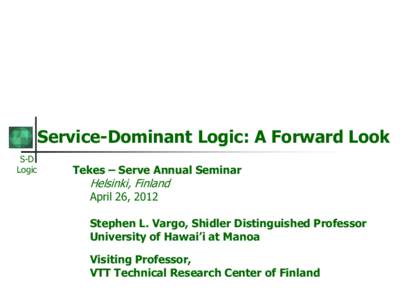 Service-Dominant Logic: A Forward Look S-D Logic Tekes – Serve Annual Seminar