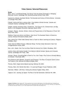 Video Games: Selected Resources Books Beck, John C. and Mitchell Wade. Got Game? How the Gamer Generation is Rehaping Business Forever. Cambridge, MA: Harvard Business School Press, 2004. Castronova, Edward. Synthetic Wo