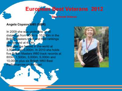 European Best Veterans 2012 Best Femal Veteran Angela Copson W65 (GBR) In 2009 she was unvincible in all distances from 800m to 10,000m in the