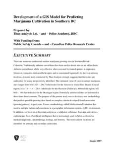 Development of a GIS Model for Predicting Marijuana Cultivation in Southern BC Prepared by: Titan Analysis Ltd. – and – Police Academy, JIBC With Funding from: Public Safety Canada – and - Canadian Police Research 